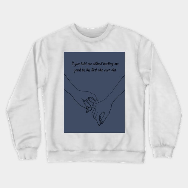 If You Hold Me Without Hurting Me Crewneck Sweatshirt by ThePureAudacity